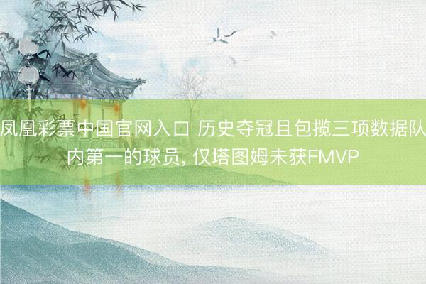 凤凰彩票中国官网入口 历史夺冠且包揽三项数据队内第一的球员， 仅塔图姆未获FMVP