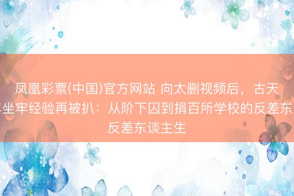 凤凰彩票(中国)官方网站 向太删视频后，古天乐早年坐牢经验再被扒：从阶下囚到捐百所学校的反差东谈主生