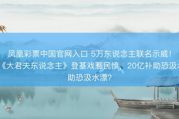 凤凰彩票中国官网入口 5万东说念主联名示威！韩剧《大君夫东说念主》登基戏惹民愤，20亿补助恐汲水漂？