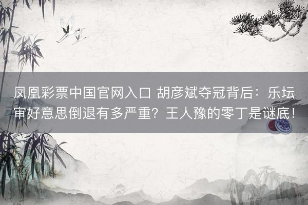 凤凰彩票中国官网入口 胡彦斌夺冠背后：乐坛审好意思倒退有多严重？王人豫的零丁是谜底！