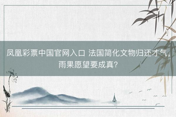 凤凰彩票中国官网入口 法国简化文物归还才气，雨果愿望要成真？