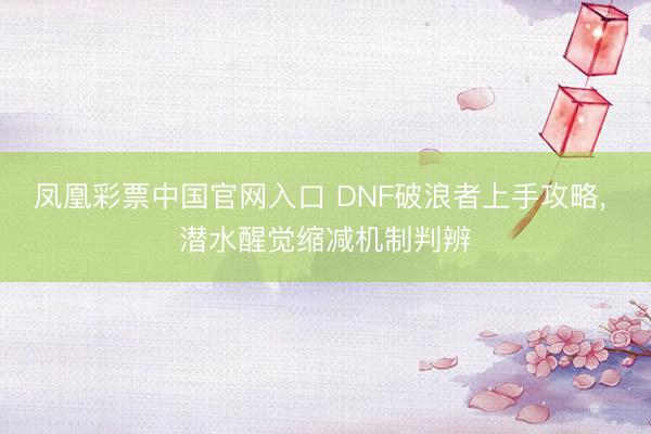凤凰彩票中国官网入口 DNF破浪者上手攻略， 潜水醒觉缩减机制判辨