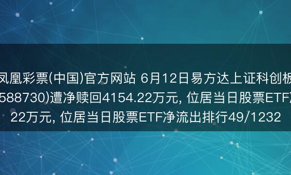 凤凰彩票(中国)官方网站 6月12日易方达上证科创板东谈主工智能ETF(588730)遭净赎回4154.22万元， 位居当日股票ETF净流出排行49/1232