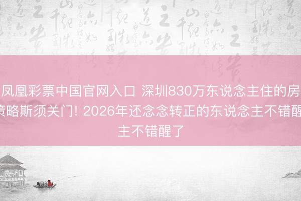 凤凰彩票中国官网入口 深圳830万东说念主住的房, 策略斯须关门! 2026年还念念转正的东说念主不错醒了