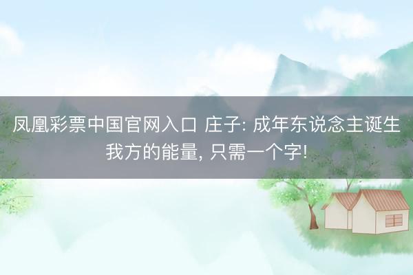 凤凰彩票中国官网入口 庄子: 成年东说念主诞生我方的能量, 只需一个字!